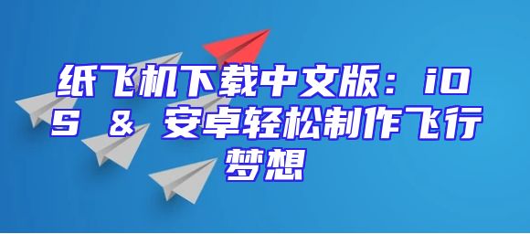 纸飞机下载中文版：iOS & 安卓轻松制作飞行梦想