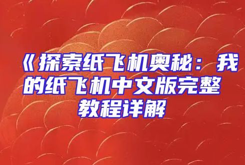 《探索纸飞机奥秘：我的纸飞机中文版完整教程详解