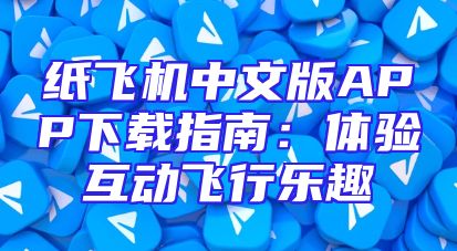 纸飞机中文版APP下载指南：体验互动飞行乐趣