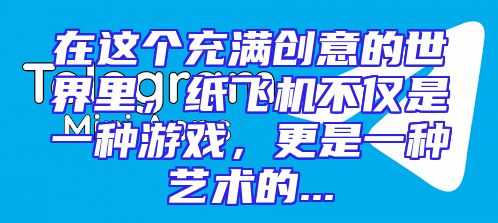 在这个充满创意的世界里，纸飞机不仅是一种游戏，更是一种艺术的...