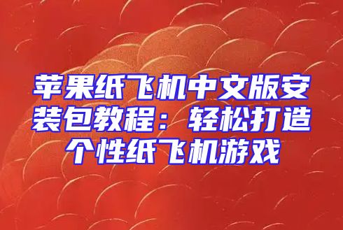 苹果纸飞机中文版安装包教程：轻松打造个性纸飞机游戏