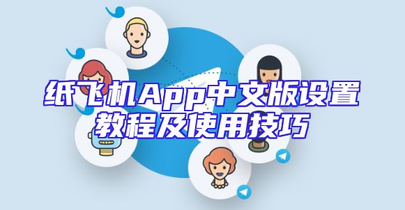 纸飞机App中文版设置教程及使用技巧