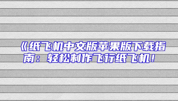 《纸飞机中文版苹果版下载指南：轻松制作飞行纸飞机！