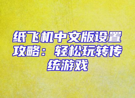 纸飞机中文版设置攻略：轻松玩转传统游戏