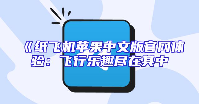《纸飞机苹果中文版官网体验：飞行乐趣尽在其中