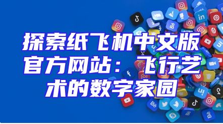 探索纸飞机中文版官方网站：飞行艺术的数字家园