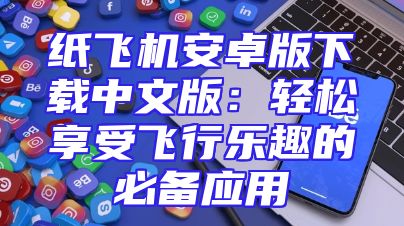 纸飞机安卓版下载中文版：轻松享受飞行乐趣的必备应用