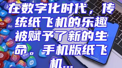 在数字化时代，传统纸飞机的乐趣被赋予了新的生命。手机版纸飞机...