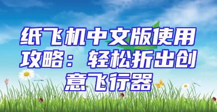 纸飞机中文版使用攻略：轻松折出创意飞行器