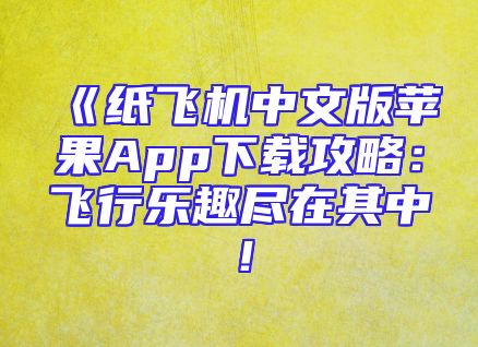 《纸飞机中文版苹果App下载攻略：飞行乐趣尽在其中！