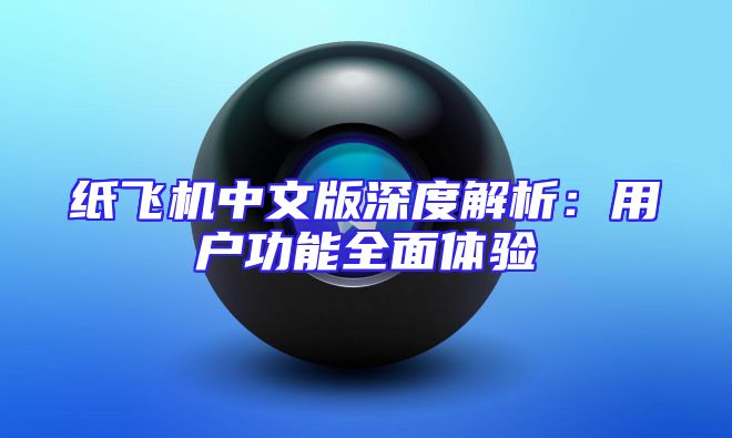 纸飞机中文版深度解析：用户功能全面体验