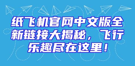 纸飞机官网中文版全新链接大揭秘，飞行乐趣尽在这里！