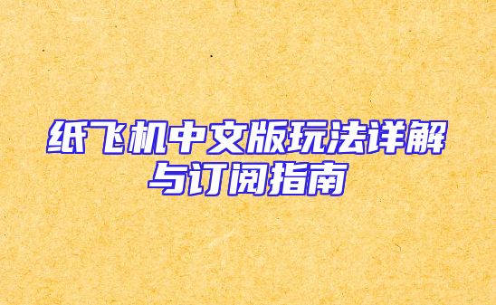 纸飞机中文版玩法详解与订阅指南