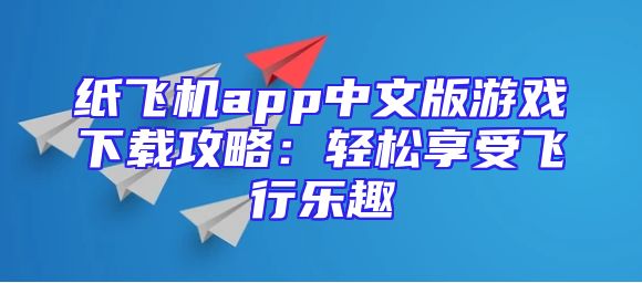 纸飞机app中文版游戏下载攻略：轻松享受飞行乐趣