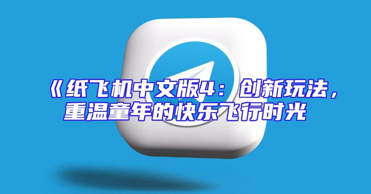 《纸飞机中文版4：创新玩法，重温童年的快乐飞行时光