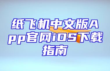 纸飞机中文版App官网iOS下载指南