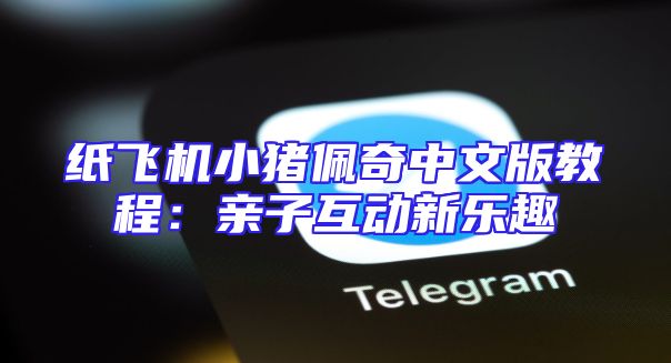 纸飞机小猪佩奇中文版教程：亲子互动新乐趣
