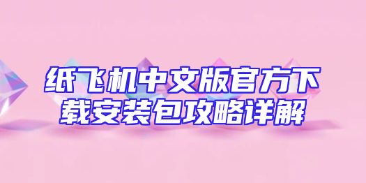 纸飞机中文版官方下载安装包攻略详解