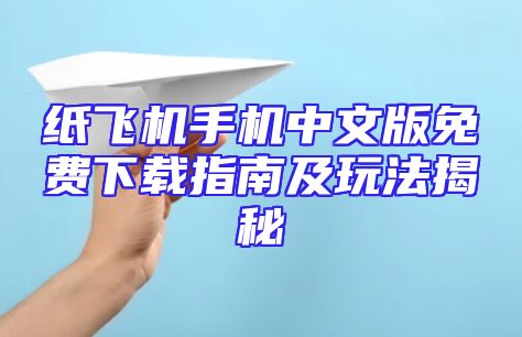 纸飞机手机中文版免费下载指南及玩法揭秘