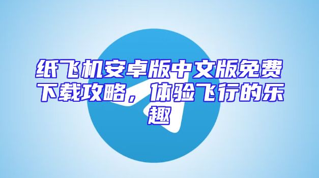 纸飞机安卓版中文版免费下载攻略，体验飞行的乐趣