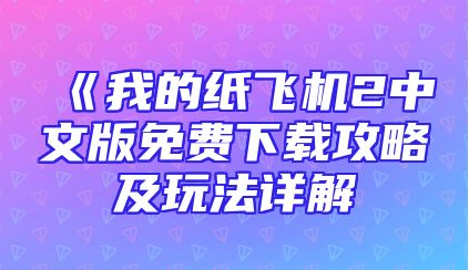 《我的纸飞机2中文版免费下载攻略及玩法详解