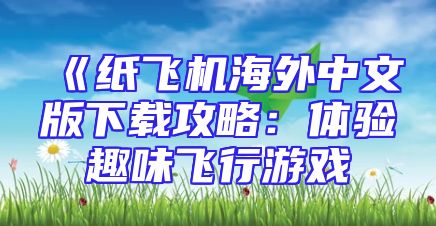 《纸飞机海外中文版下载攻略：体验趣味飞行游戏