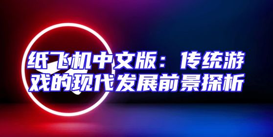 纸飞机中文版：传统游戏的现代发展前景探析