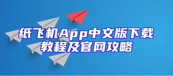 纸飞机App中文版下载教程及官网攻略