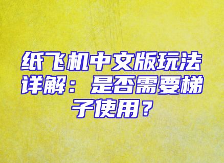 纸飞机中文版玩法详解：是否需要梯子使用？