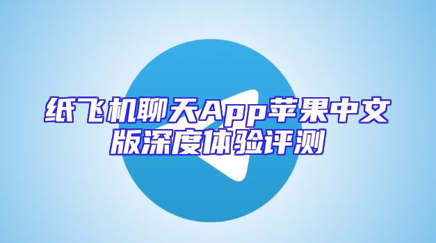 纸飞机聊天App苹果中文版深度体验评测