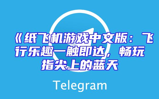 《纸飞机游戏中文版：飞行乐趣一触即达，畅玩指尖上的蓝天