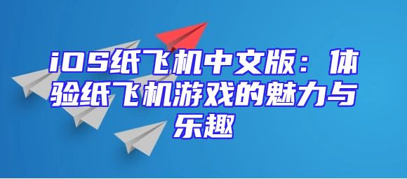 iOS纸飞机中文版：体验纸飞机游戏的魅力与乐趣