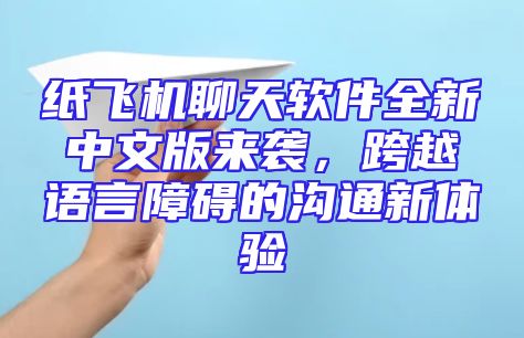 纸飞机聊天软件全新中文版来袭，跨越语言障碍的沟通新体验