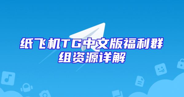 纸飞机TG中文版福利群组资源详解