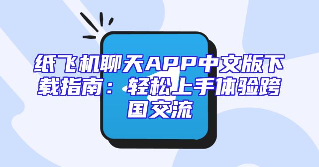 纸飞机聊天APP中文版下载指南：轻松上手体验跨国交流
