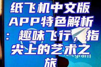 纸飞机中文版APP特色解析：趣味飞行，指尖上的艺术之旅