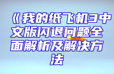 《我的纸飞机3中文版闪退问题全面解析及解决方法