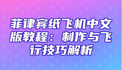 菲律宾纸飞机中文版教程：制作与飞行技巧解析