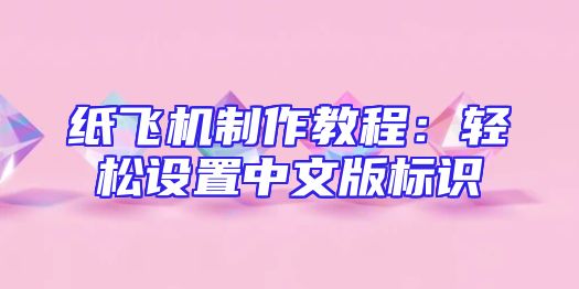 纸飞机制作教程：轻松设置中文版标识