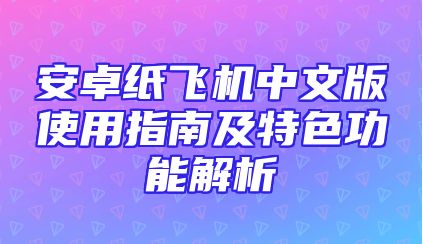 安卓纸飞机中文版使用指南及特色功能解析