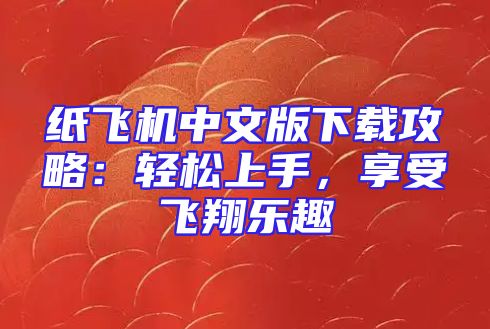 纸飞机中文版下载攻略：轻松上手，享受飞翔乐趣