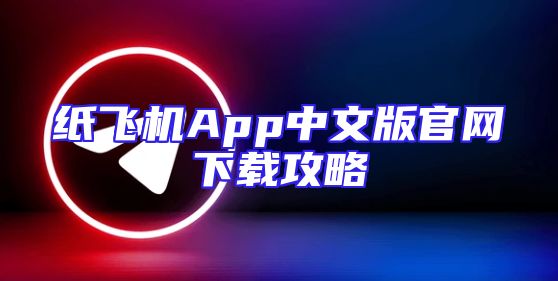 纸飞机App中文版官网下载攻略