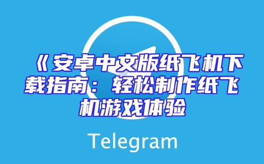 《安卓中文版纸飞机下载指南：轻松制作纸飞机游戏体验