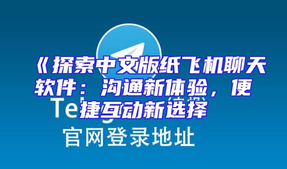 《探索中文版纸飞机聊天软件：沟通新体验，便捷互动新选择