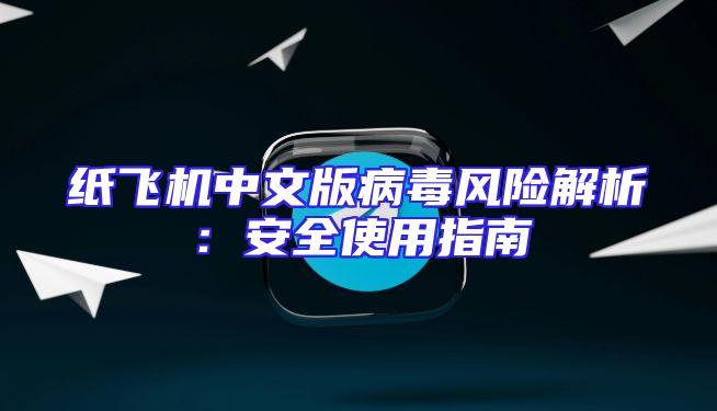 纸飞机中文版病毒风险解析：安全使用指南