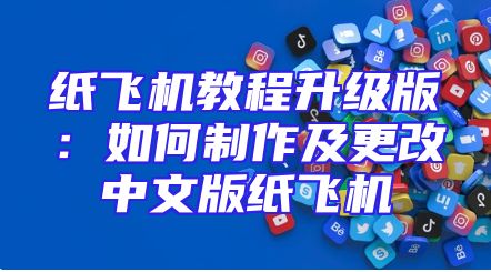 纸飞机教程升级版：如何制作及更改中文版纸飞机