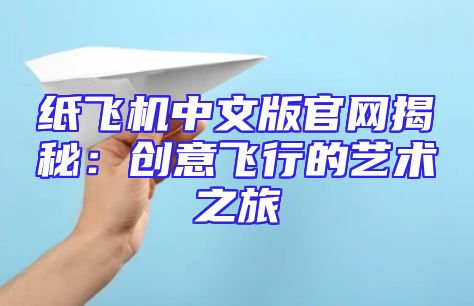 纸飞机中文版官网揭秘：创意飞行的艺术之旅