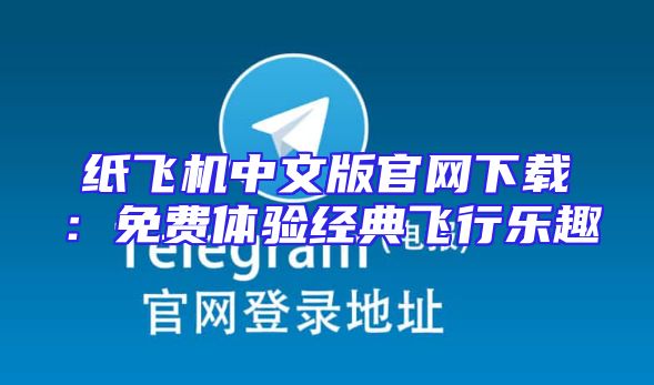 纸飞机中文版官网下载：免费体验经典飞行乐趣