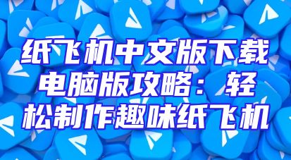 纸飞机中文版下载电脑版攻略：轻松制作趣味纸飞机