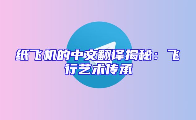 纸飞机的中文翻译揭秘：飞行艺术传承